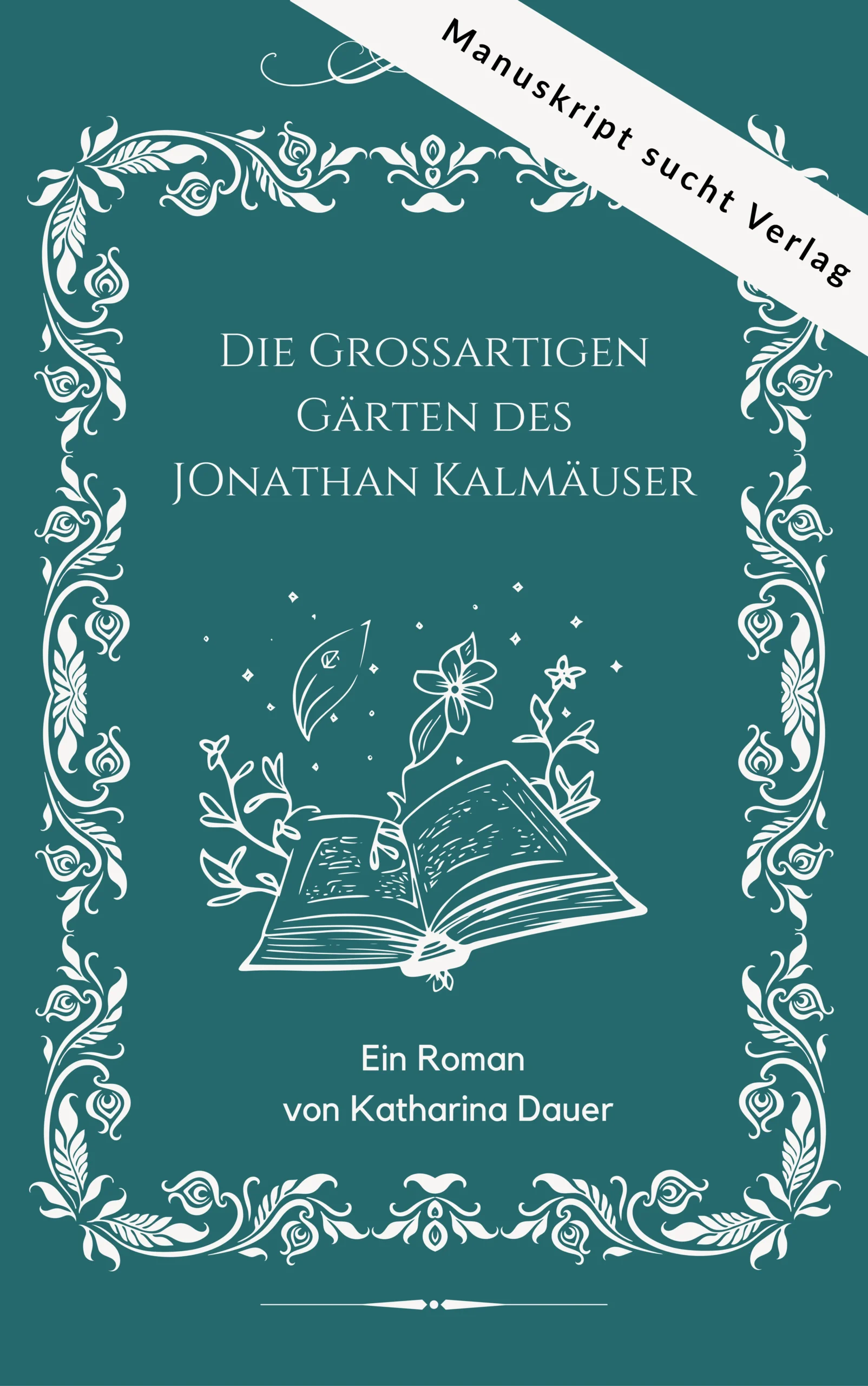 Buchcover des Romans „Die Großartigen Gärten des Jonathan Kalmäuser“ von Katharina Dauer mit Illustration eines offenen Buches, aus dem Pflanzen wachsen, und Hinweis „Manuskript sucht Verlag“