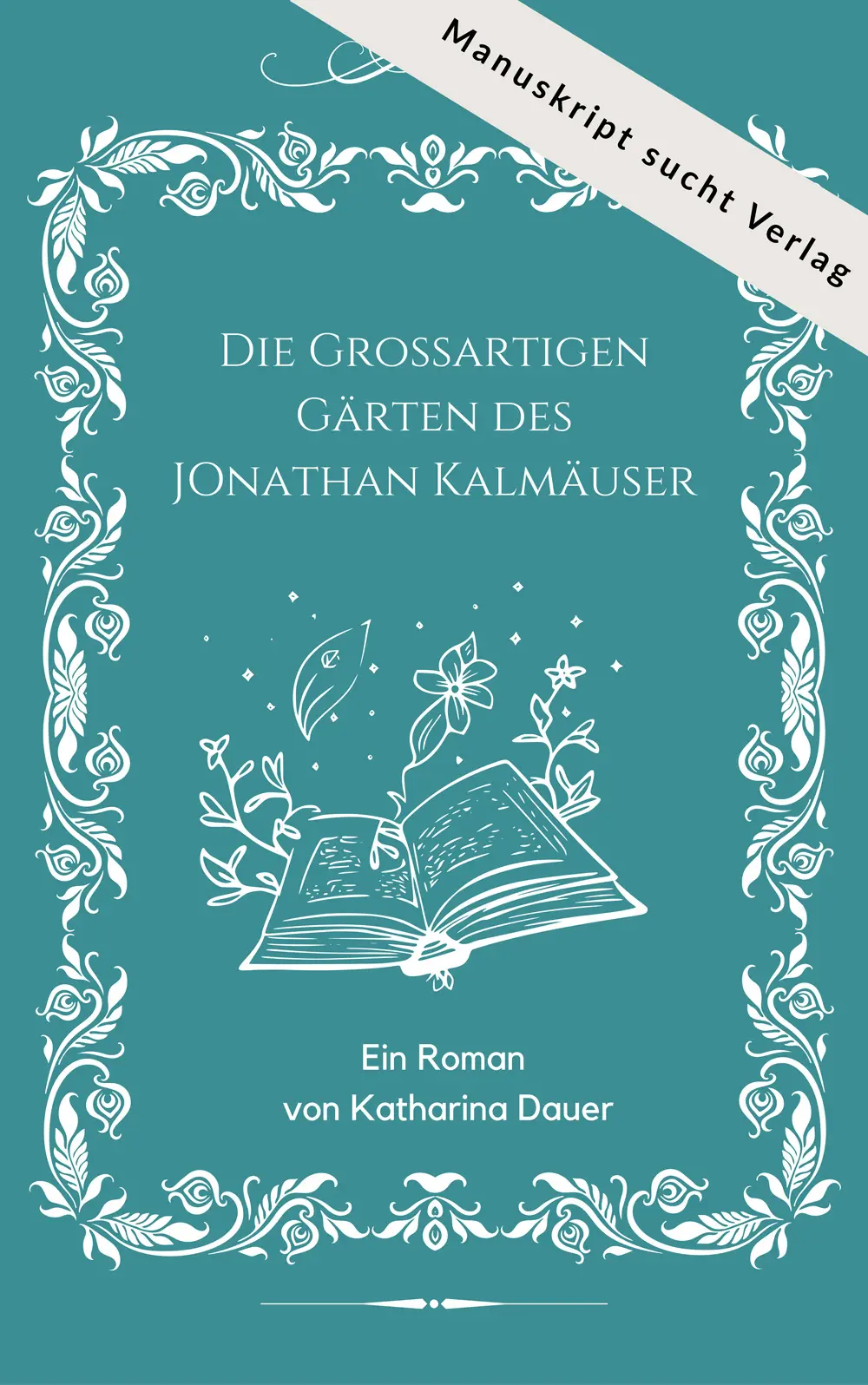 Buchcover des Romans „Die Großartigen Gärten des Jonathan Kalmäuser“ von Katharina Dauer mit Illustration eines offenen Buches, aus dem Pflanzen wachsen, und Hinweis „Manuskript sucht Verlag“